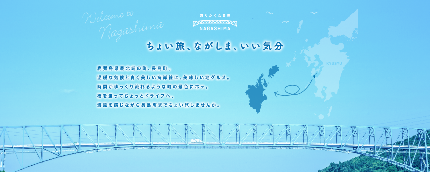 ちょい旅、ながしま、いい気分 鹿児島県最北端の町、長島町。温暖な気候と青く美しい海岸線に、おいしい地グルメ。時間がゆっくり流れるような町の景色にホッ。橋を渡ってちょっとドライブへ、海風を感じながら長島町までちょい旅しませんか。